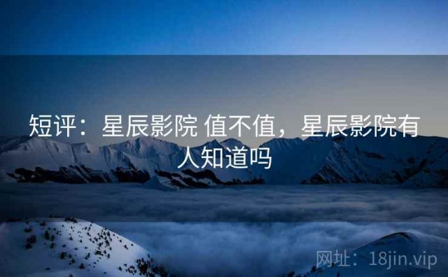 短评：星辰影院 值不值，星辰影院有人知道吗