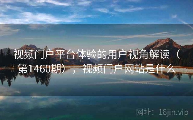 视频门户平台体验的用户视角解读（第1460期），视频门户网站是什么