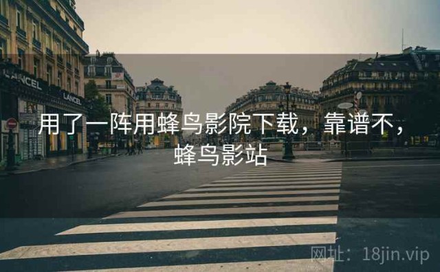 用了一阵用蜂鸟影院下载，靠谱不，蜂鸟影站