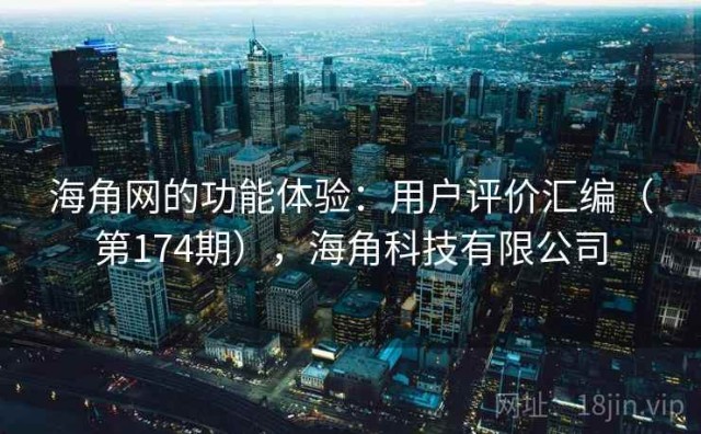 海角网的功能体验：用户评价汇编（第174期），海角科技有限公司
