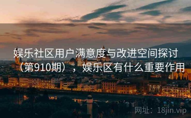 娱乐社区用户满意度与改进空间探讨（第910期），娱乐区有什么重要作用