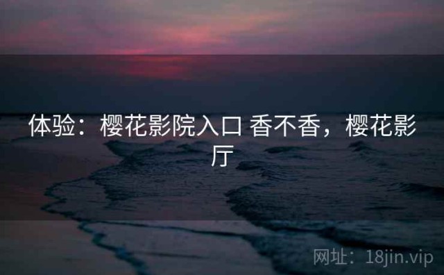 体验：樱花影院入口 香不香，樱花影厅