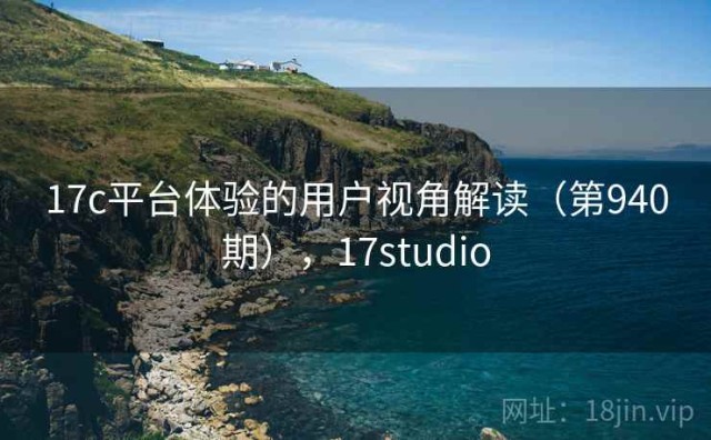17c平台体验的用户视角解读（第940期），17studio