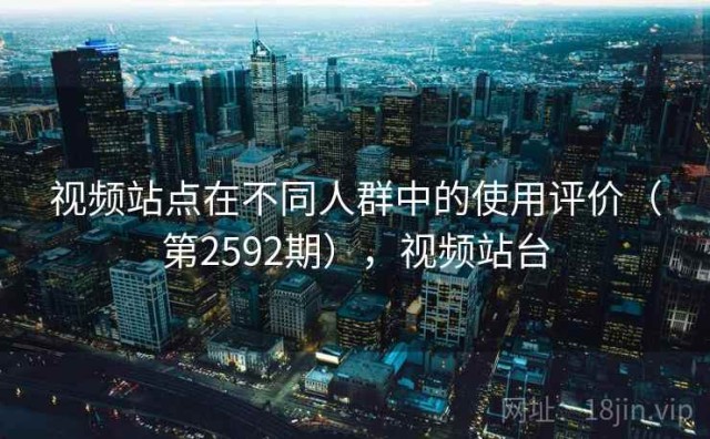 视频站点在不同人群中的使用评价（第2592期），视频站台