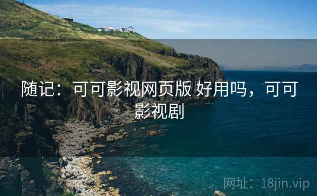 随记：可可影视网页版 好用吗，可可影视剧