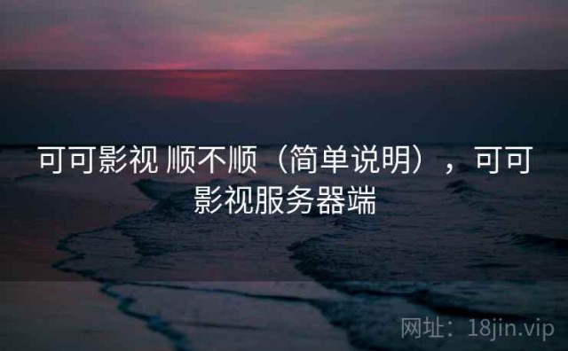 可可影视 顺不顺（简单说明），可可影视服务器端