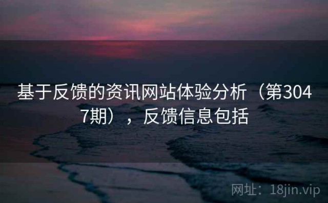 基于反馈的资讯网站体验分析（第3047期），反馈信息包括