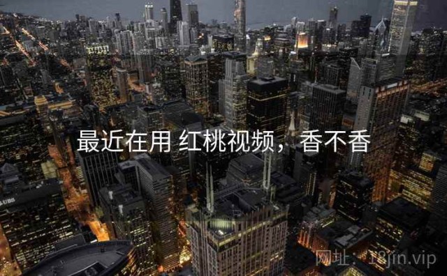 最近在用 红桃视频，香不香