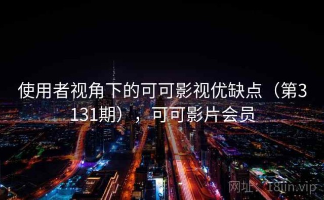 使用者视角下的可可影视优缺点（第3131期），可可影片会员