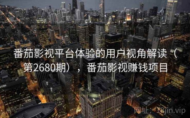 番茄影视平台体验的用户视角解读（第2680期），番茄影视赚钱项目