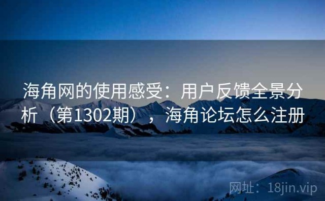 海角网的使用感受：用户反馈全景分析（第1302期），海角论坛怎么注册