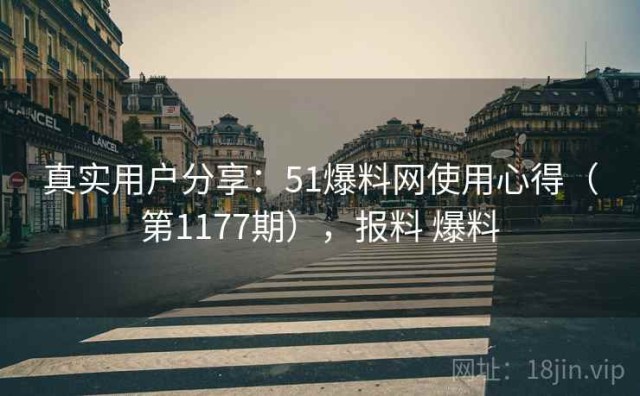 真实用户分享：51爆料网使用心得（第1177期），报料 爆料