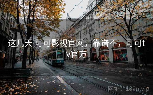 这几天 可可影视官网，靠谱不，可可tv官方