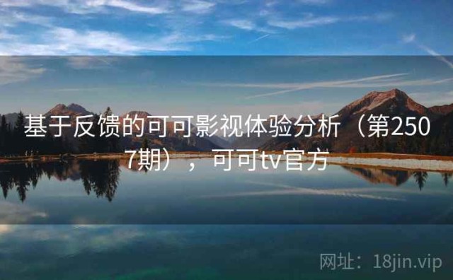 基于反馈的可可影视体验分析（第2507期），可可tv官方