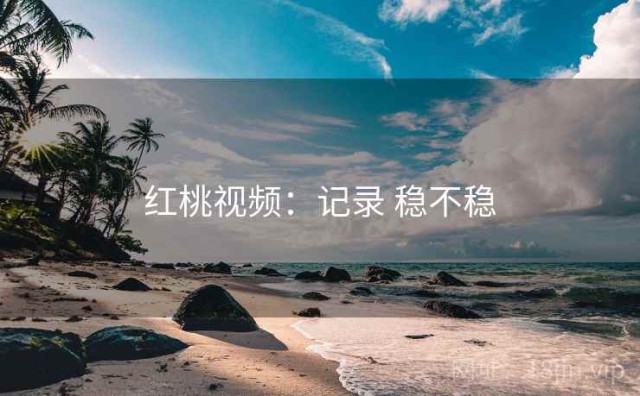 红桃视频：记录 稳不稳