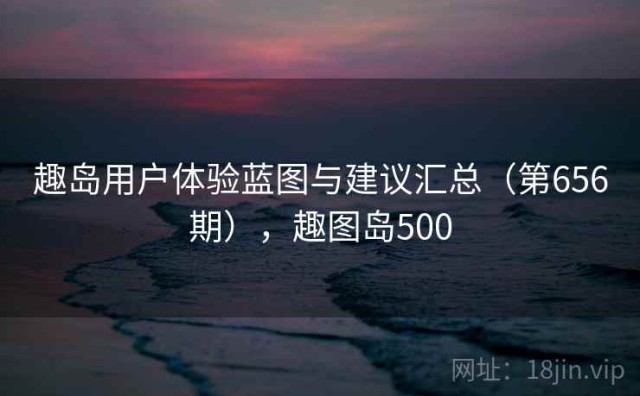 趣岛用户体验蓝图与建议汇总（第656期），趣图岛500