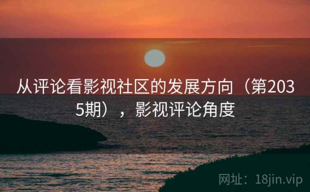 从评论看影视社区的发展方向（第2035期），影视评论角度