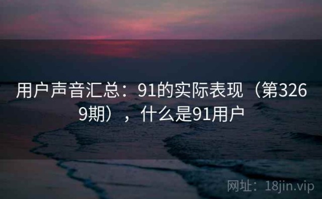 用户声音汇总：91的实际表现（第3269期），什么是91用户