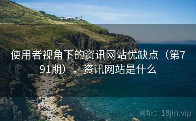 使用者视角下的资讯网站优缺点（第791期），资讯网站是什么