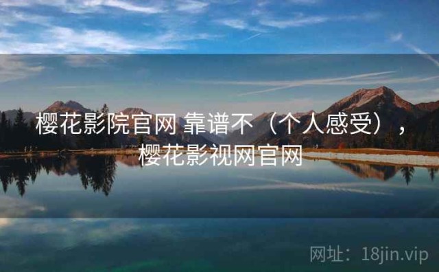樱花影院官网 靠谱不（个人感受），樱花影视网官网