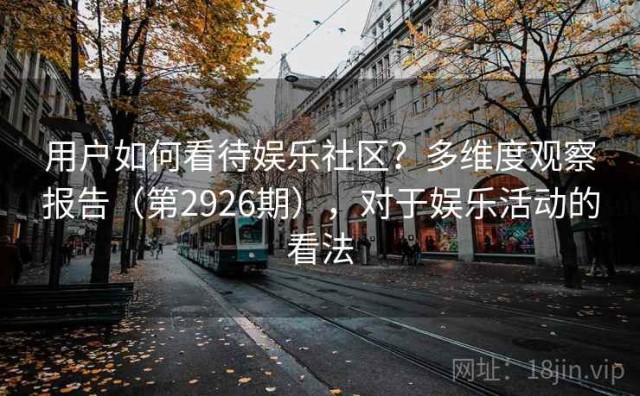 用户如何看待娱乐社区？多维度观察报告（第2926期），对于娱乐活动的看法