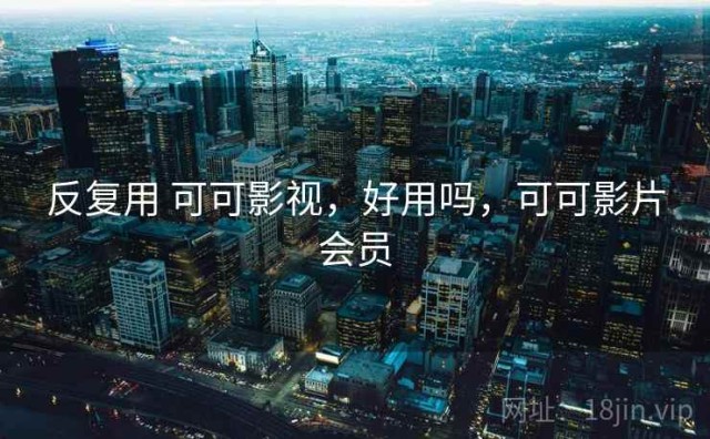 反复用 可可影视，好用吗，可可影片会员