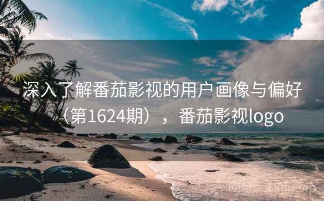 深入了解番茄影视的用户画像与偏好（第1624期），番茄影视logo