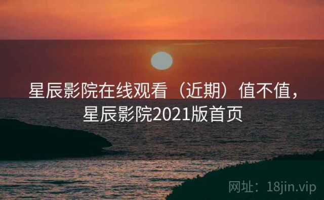 星辰影院在线观看（近期）值不值，星辰影院2021版首页