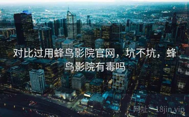 对比过用蜂鸟影院官网，坑不坑，蜂鸟影院有毒吗