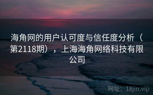 海角网的用户认可度与信任度分析（第2118期），上海海角网络科技有限公司