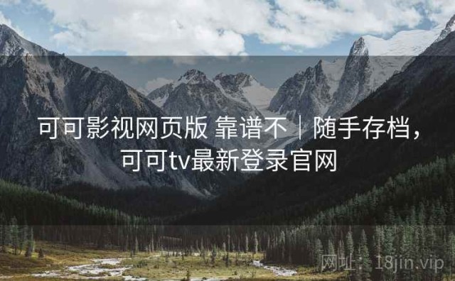 可可影视网页版 靠谱不｜随手存档，可可tv最新登录官网
