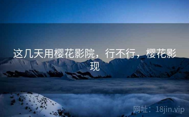 这几天用樱花影院，行不行，樱花影现