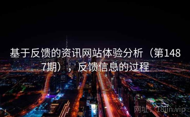 基于反馈的资讯网站体验分析（第1487期），反馈信息的过程