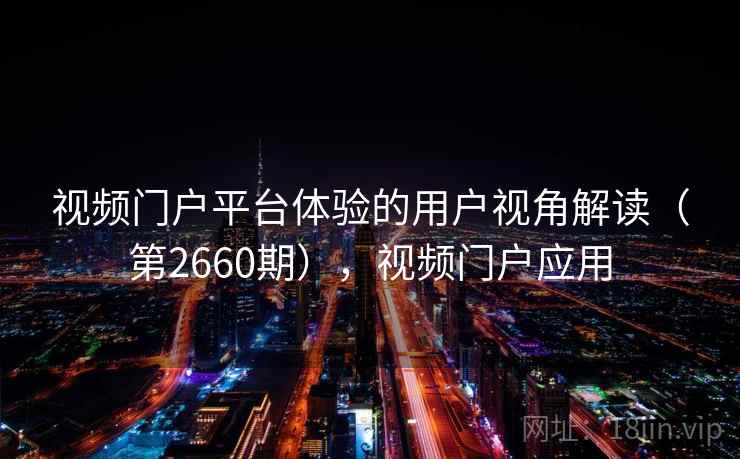 视频门户平台体验的用户视角解读（第2660期），视频门户应用
