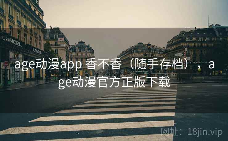 age动漫app 香不香（随手存档），age动漫官方正版下载