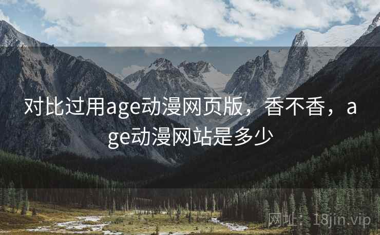 对比过用age动漫网页版，香不香，age动漫网站是多少