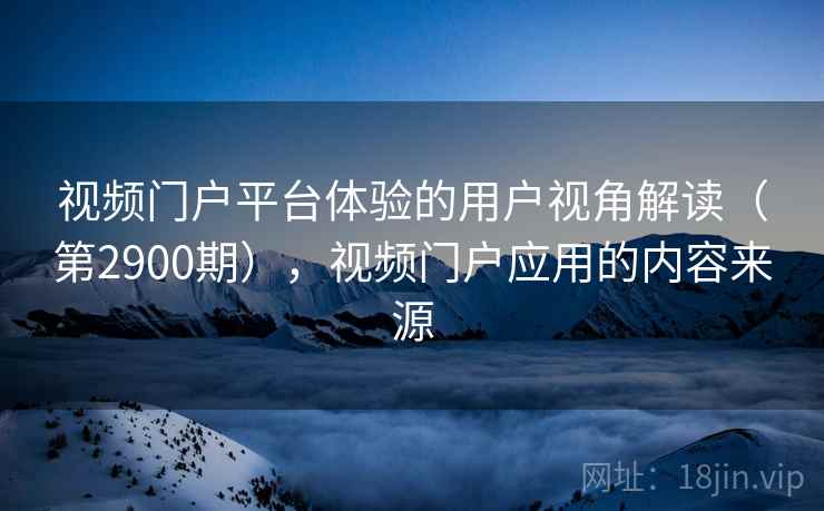 视频门户平台体验的用户视角解读（第2900期），视频门户应用的内容来源