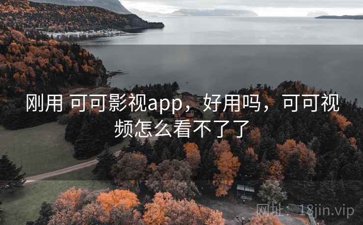 刚用 可可影视app，好用吗，可可视频怎么看不了了