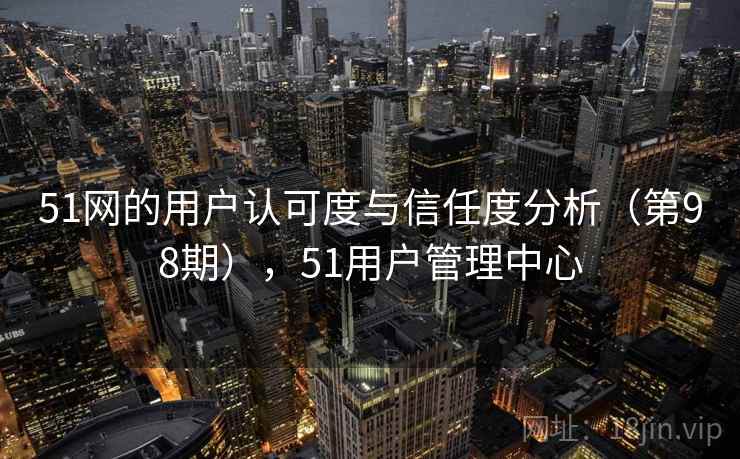 51网的用户认可度与信任度分析（第98期），51用户管理中心