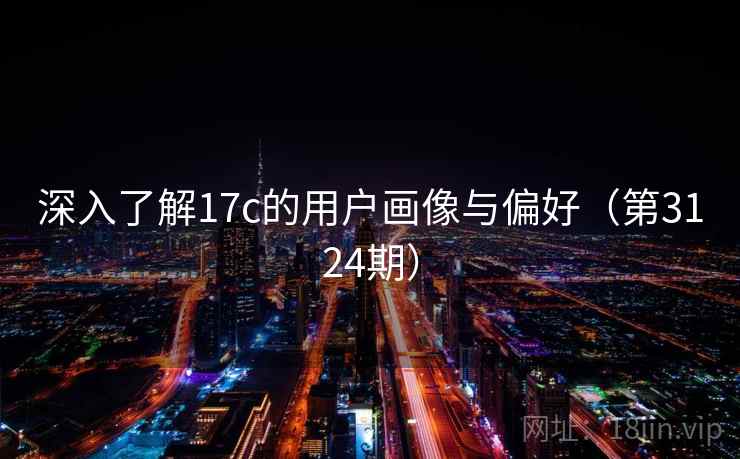 深入了解17c的用户画像与偏好（第3124期）