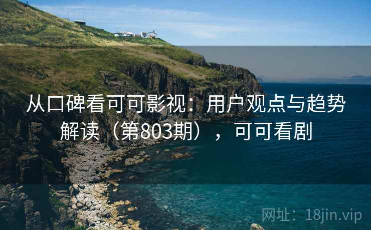 从口碑看可可影视：用户观点与趋势解读（第803期），可可看剧