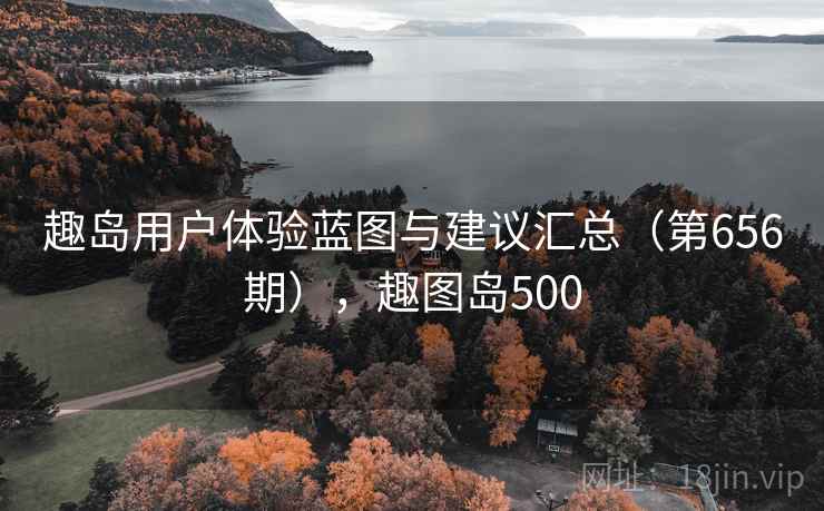 趣岛用户体验蓝图与建议汇总（第656期），趣图岛500