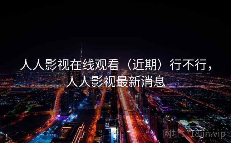 人人影视在线观看（近期）行不行，人人影视最新消息