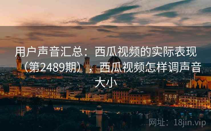 用户声音汇总:西瓜视频的实际表现(第2489期),西瓜视频怎样调声音大小 用户声音汇总:西瓜视频的实际表现(第2489期),西瓜视频怎样调声音大小