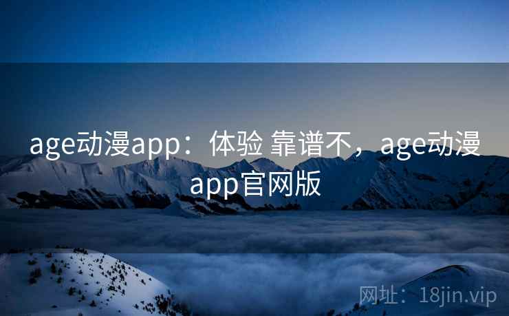 age动漫app:体验 靠谱不,age动漫app官网版 age动漫app:体验 靠谱不,age动漫app官网版