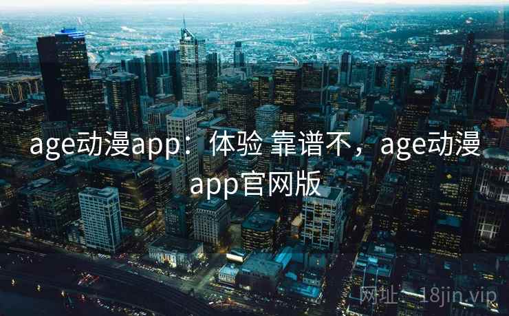 age动漫app:体验 靠谱不,age动漫app官网版 age动漫app:体验 靠谱不,age动漫app官网版
