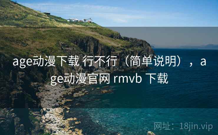 age动漫下载 行不行(简单说明),age动漫官网 rmvb 下载 age动漫下载 行不行(简单说明),age动漫官网 rmvb 下载