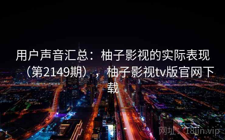 用户声音汇总：柚子影视的实际表现（第2149期），柚子影视tv版官网下载