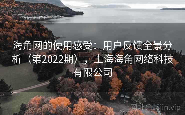 海角网的使用感受:用户反馈全景分析(第2022期),上海海角网络科技有限公司 海角网的使用感受:用户反馈全景分析(第2022期),上海海角网络科技有限公司