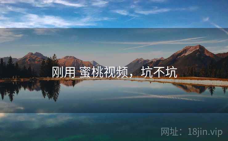 刚用 蜜桃视频，坑不坑